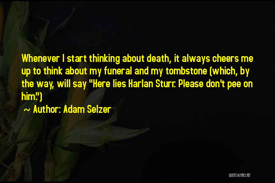 Adam Selzer Quotes: Whenever I Start Thinking About Death, It Always Cheers Me Up To Think About My Funeral And My Tombstone (which,