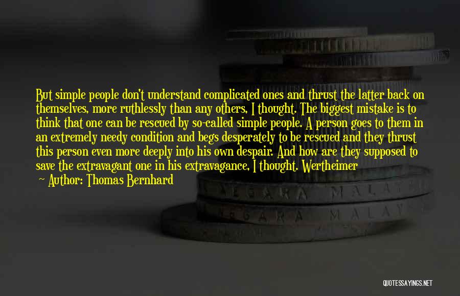Thomas Bernhard Quotes: But Simple People Don't Understand Complicated Ones And Thrust The Latter Back On Themselves, More Ruthlessly Than Any Others, I