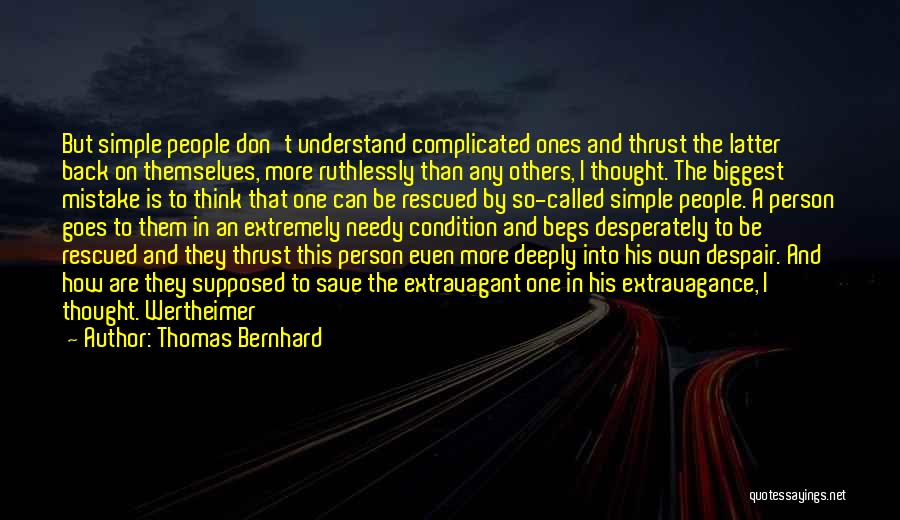 Thomas Bernhard Quotes: But Simple People Don't Understand Complicated Ones And Thrust The Latter Back On Themselves, More Ruthlessly Than Any Others, I