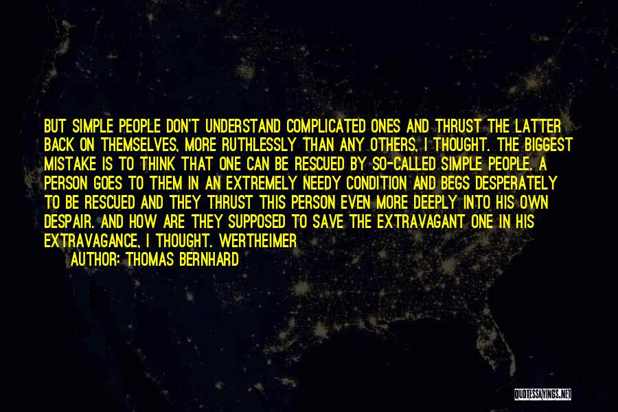 Thomas Bernhard Quotes: But Simple People Don't Understand Complicated Ones And Thrust The Latter Back On Themselves, More Ruthlessly Than Any Others, I