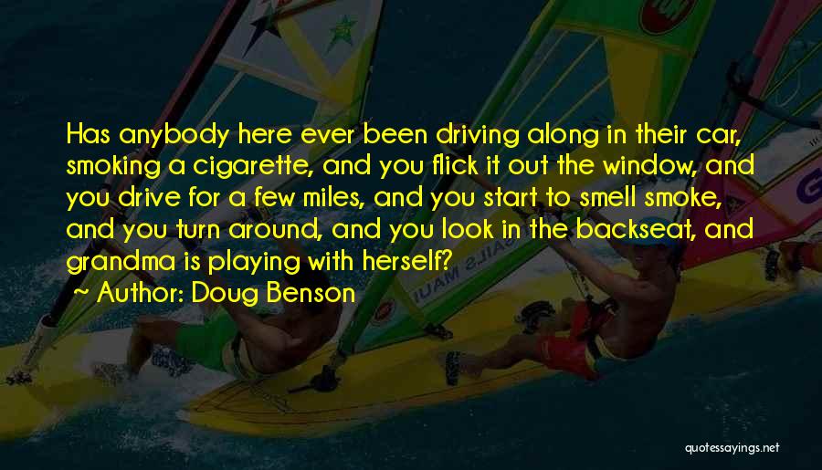 Doug Benson Quotes: Has Anybody Here Ever Been Driving Along In Their Car, Smoking A Cigarette, And You Flick It Out The Window,