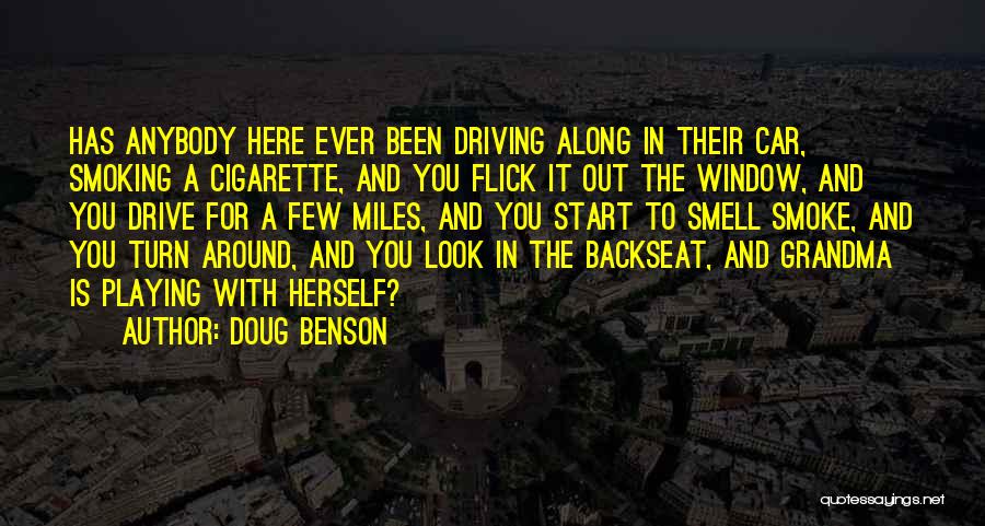 Doug Benson Quotes: Has Anybody Here Ever Been Driving Along In Their Car, Smoking A Cigarette, And You Flick It Out The Window,