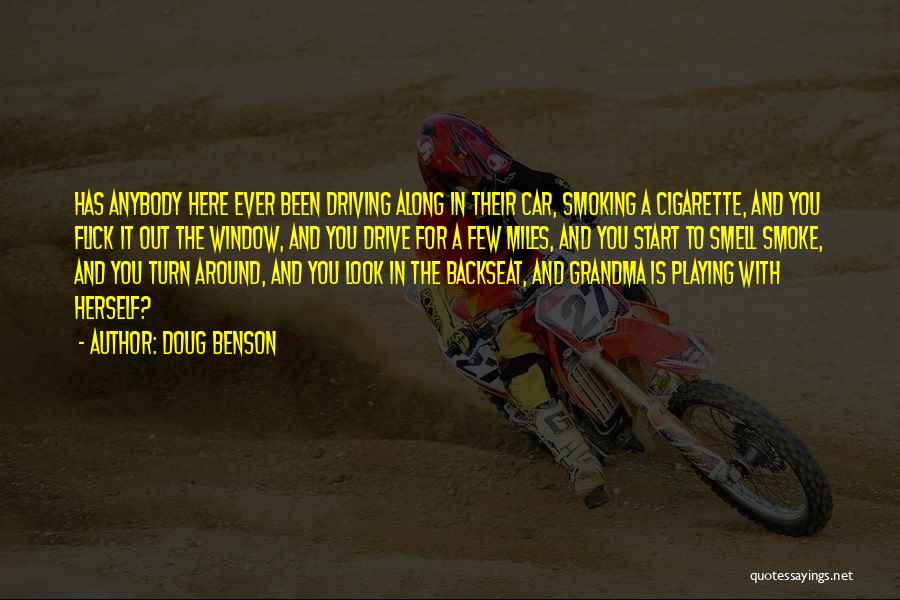 Doug Benson Quotes: Has Anybody Here Ever Been Driving Along In Their Car, Smoking A Cigarette, And You Flick It Out The Window,