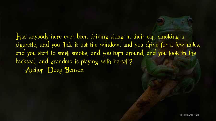 Doug Benson Quotes: Has Anybody Here Ever Been Driving Along In Their Car, Smoking A Cigarette, And You Flick It Out The Window,