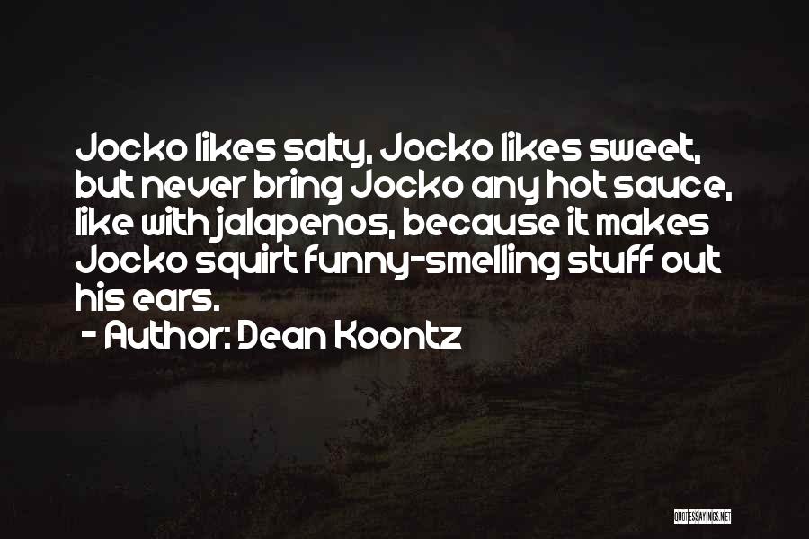 Dean Koontz Quotes: Jocko Likes Salty, Jocko Likes Sweet, But Never Bring Jocko Any Hot Sauce, Like With Jalapenos, Because It Makes Jocko