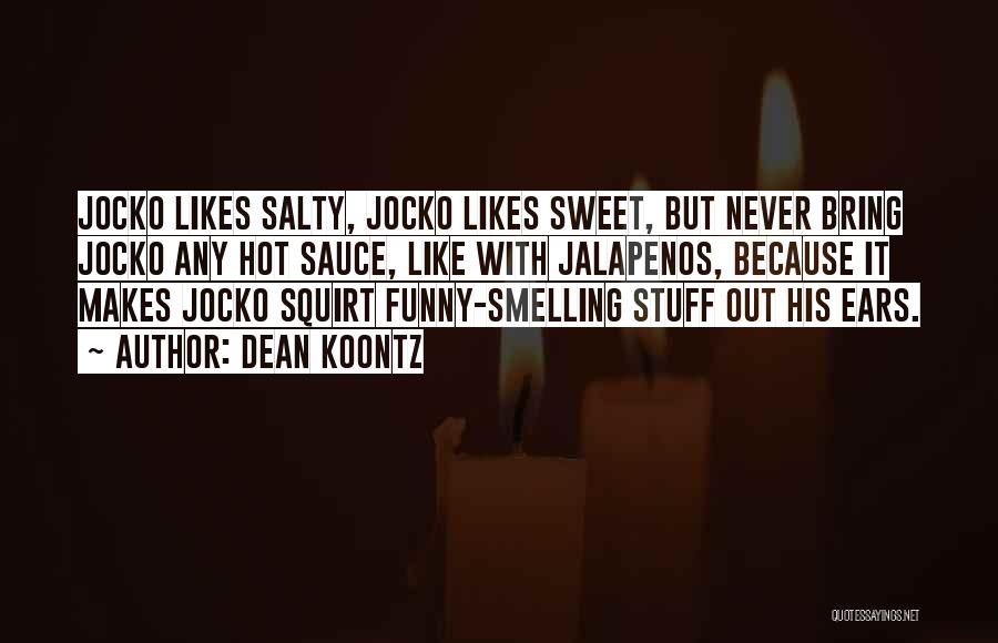 Dean Koontz Quotes: Jocko Likes Salty, Jocko Likes Sweet, But Never Bring Jocko Any Hot Sauce, Like With Jalapenos, Because It Makes Jocko