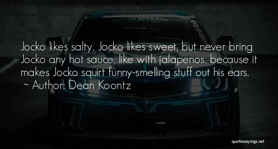 Dean Koontz Quotes: Jocko Likes Salty, Jocko Likes Sweet, But Never Bring Jocko Any Hot Sauce, Like With Jalapenos, Because It Makes Jocko