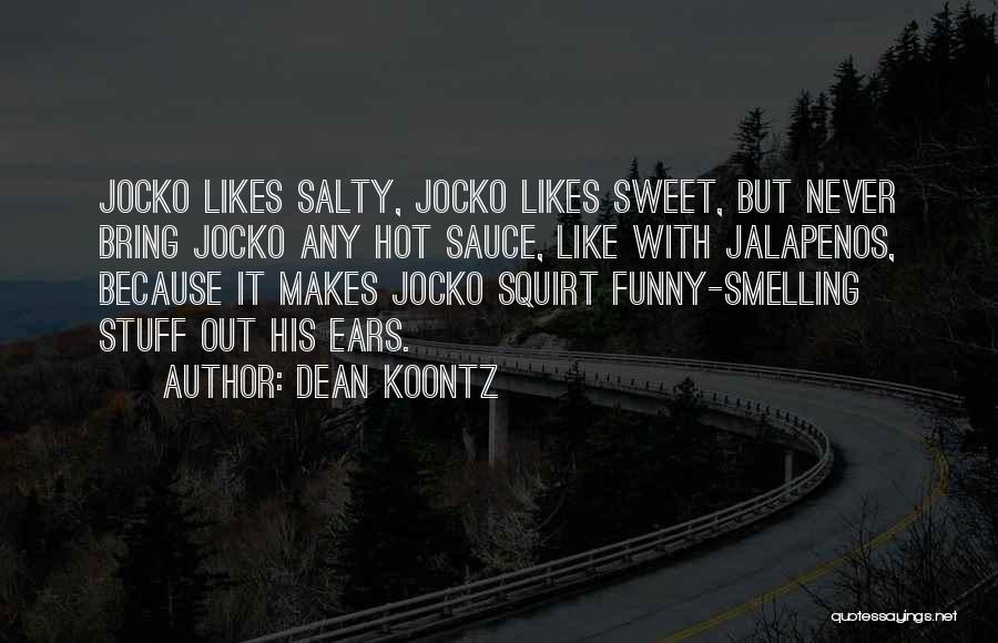 Dean Koontz Quotes: Jocko Likes Salty, Jocko Likes Sweet, But Never Bring Jocko Any Hot Sauce, Like With Jalapenos, Because It Makes Jocko