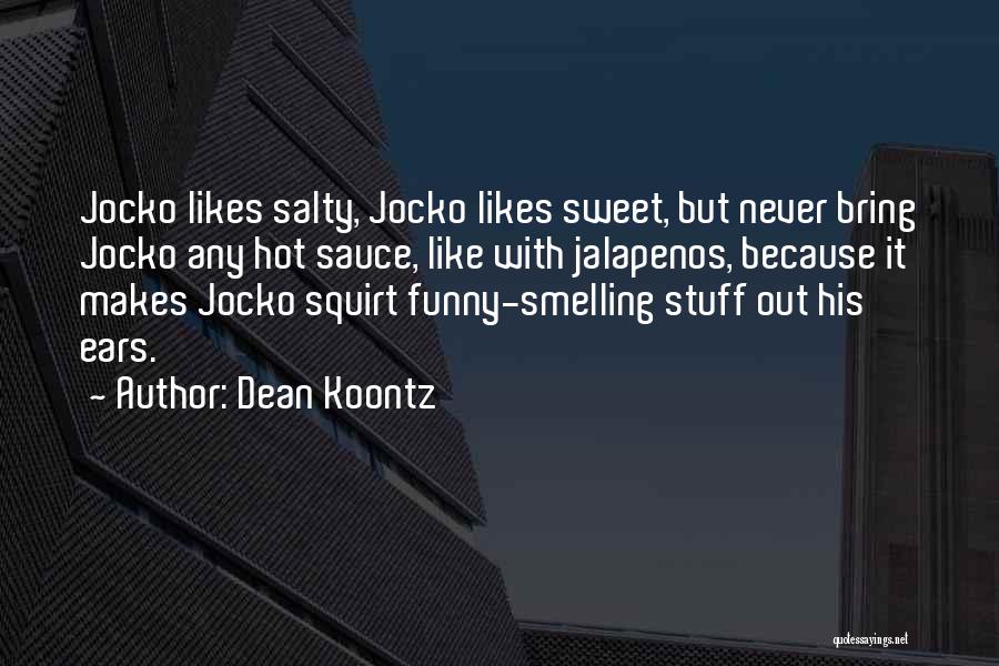 Dean Koontz Quotes: Jocko Likes Salty, Jocko Likes Sweet, But Never Bring Jocko Any Hot Sauce, Like With Jalapenos, Because It Makes Jocko