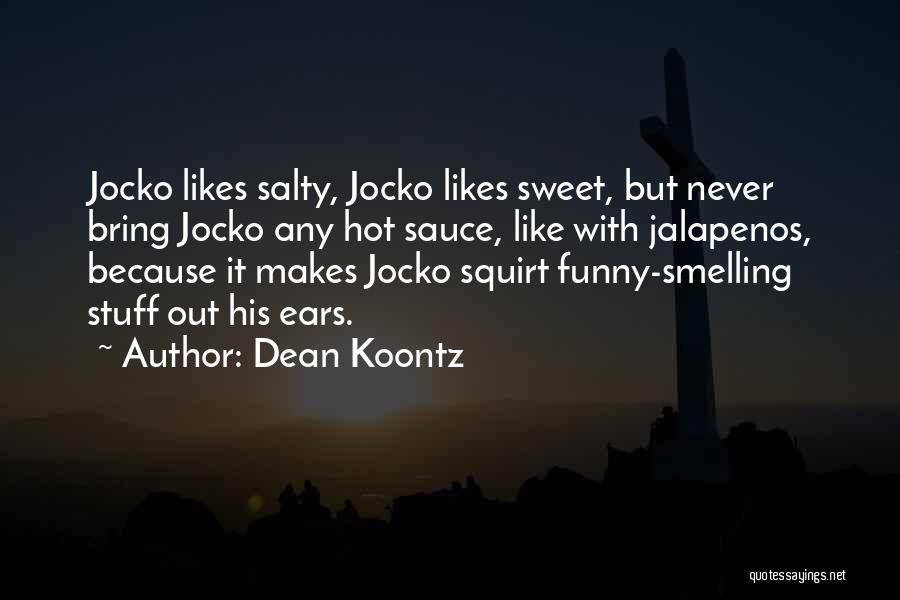 Dean Koontz Quotes: Jocko Likes Salty, Jocko Likes Sweet, But Never Bring Jocko Any Hot Sauce, Like With Jalapenos, Because It Makes Jocko