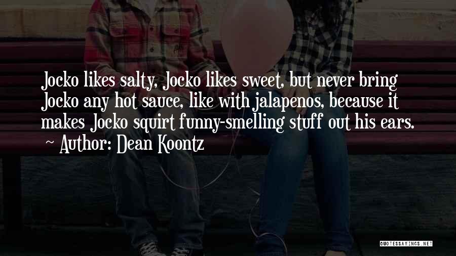 Dean Koontz Quotes: Jocko Likes Salty, Jocko Likes Sweet, But Never Bring Jocko Any Hot Sauce, Like With Jalapenos, Because It Makes Jocko