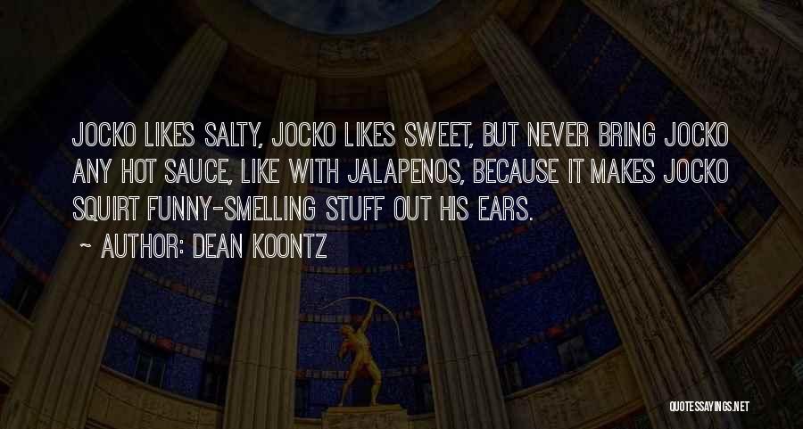 Dean Koontz Quotes: Jocko Likes Salty, Jocko Likes Sweet, But Never Bring Jocko Any Hot Sauce, Like With Jalapenos, Because It Makes Jocko