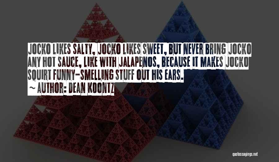 Dean Koontz Quotes: Jocko Likes Salty, Jocko Likes Sweet, But Never Bring Jocko Any Hot Sauce, Like With Jalapenos, Because It Makes Jocko