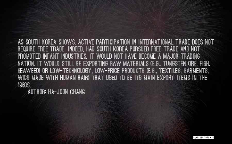 Ha-Joon Chang Quotes: As South Korea Shows, Active Participation In International Trade Does Not Require Free Trade. Indeed, Had South Korea Pursued Free