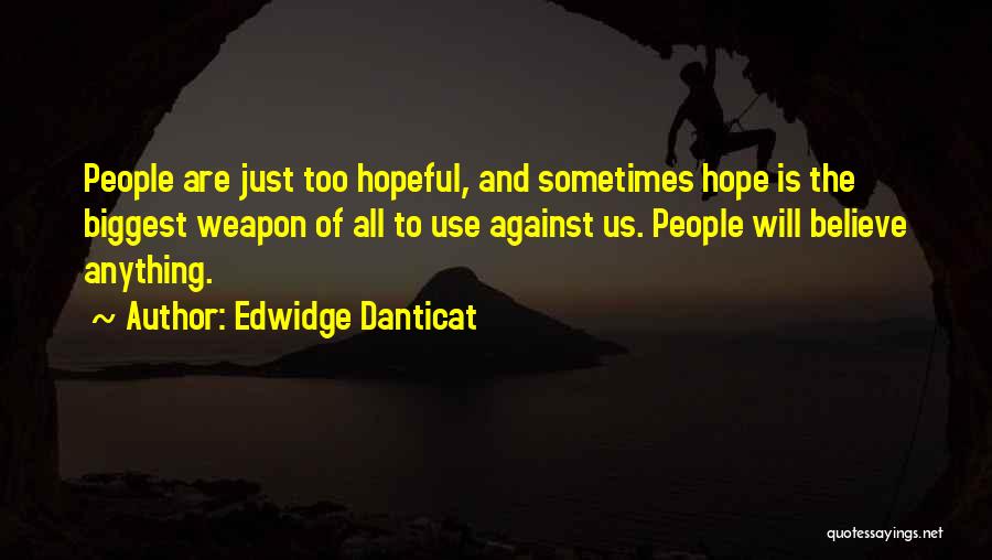 Edwidge Danticat Quotes: People Are Just Too Hopeful, And Sometimes Hope Is The Biggest Weapon Of All To Use Against Us. People Will