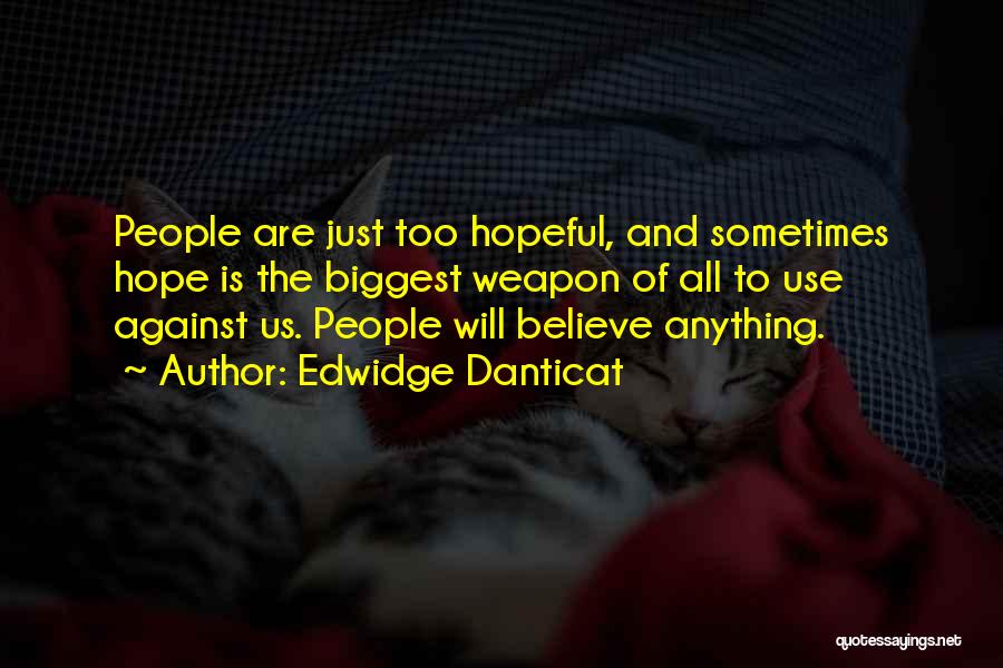Edwidge Danticat Quotes: People Are Just Too Hopeful, And Sometimes Hope Is The Biggest Weapon Of All To Use Against Us. People Will