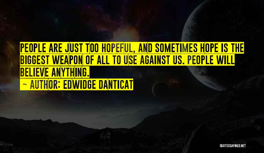 Edwidge Danticat Quotes: People Are Just Too Hopeful, And Sometimes Hope Is The Biggest Weapon Of All To Use Against Us. People Will