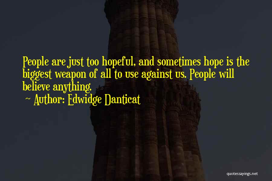 Edwidge Danticat Quotes: People Are Just Too Hopeful, And Sometimes Hope Is The Biggest Weapon Of All To Use Against Us. People Will