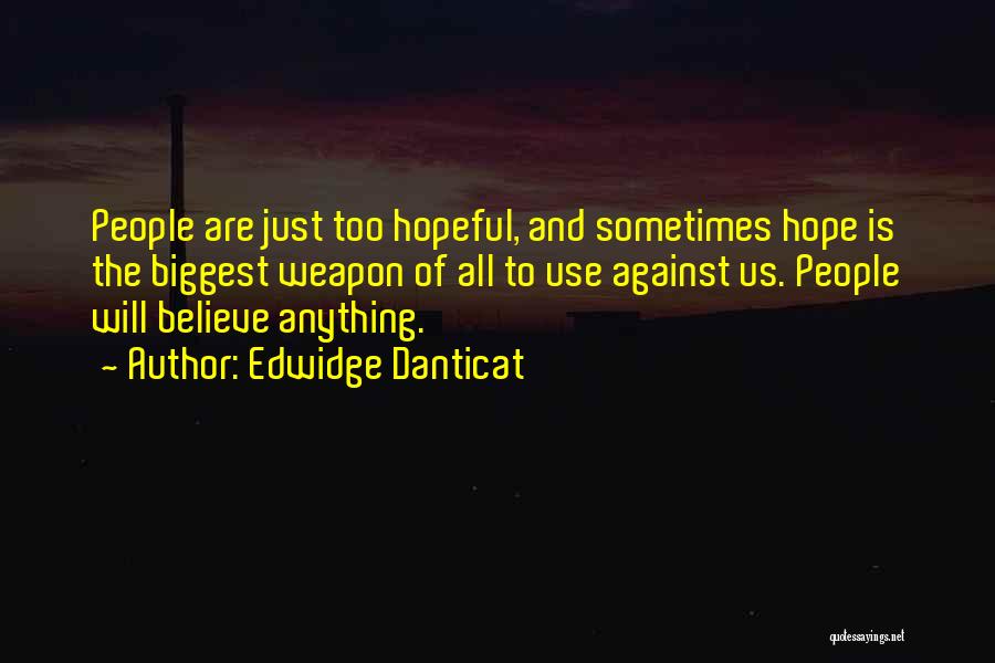 Edwidge Danticat Quotes: People Are Just Too Hopeful, And Sometimes Hope Is The Biggest Weapon Of All To Use Against Us. People Will