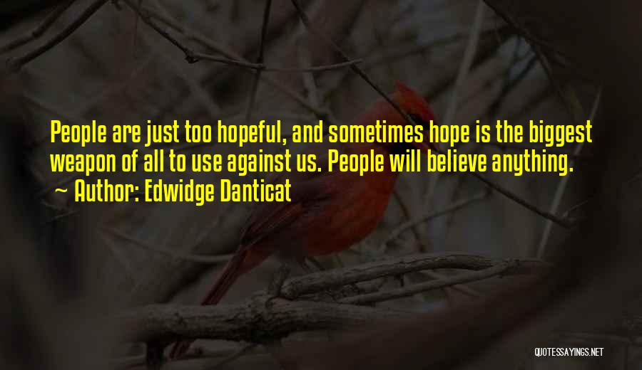 Edwidge Danticat Quotes: People Are Just Too Hopeful, And Sometimes Hope Is The Biggest Weapon Of All To Use Against Us. People Will