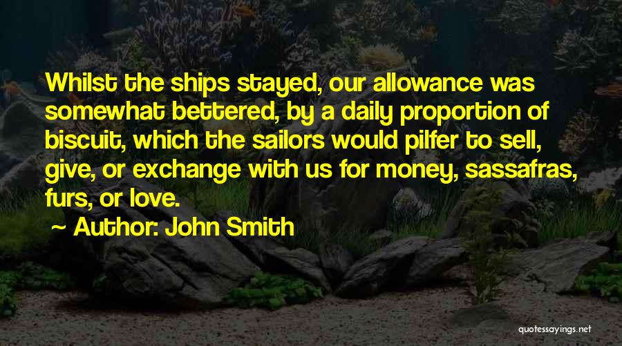 John Smith Quotes: Whilst The Ships Stayed, Our Allowance Was Somewhat Bettered, By A Daily Proportion Of Biscuit, Which The Sailors Would Pilfer