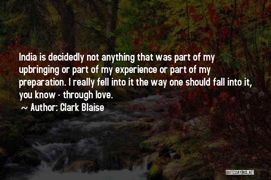 Clark Blaise Quotes: India Is Decidedly Not Anything That Was Part Of My Upbringing Or Part Of My Experience Or Part Of My