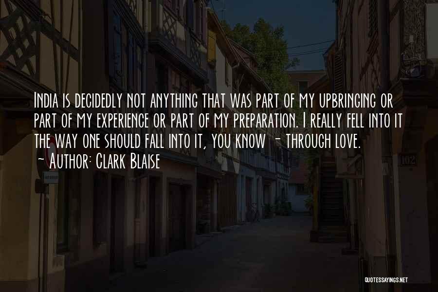 Clark Blaise Quotes: India Is Decidedly Not Anything That Was Part Of My Upbringing Or Part Of My Experience Or Part Of My