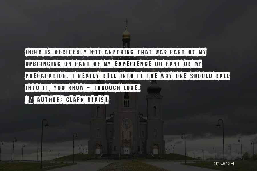 Clark Blaise Quotes: India Is Decidedly Not Anything That Was Part Of My Upbringing Or Part Of My Experience Or Part Of My