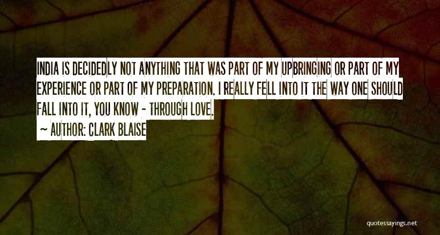 Clark Blaise Quotes: India Is Decidedly Not Anything That Was Part Of My Upbringing Or Part Of My Experience Or Part Of My