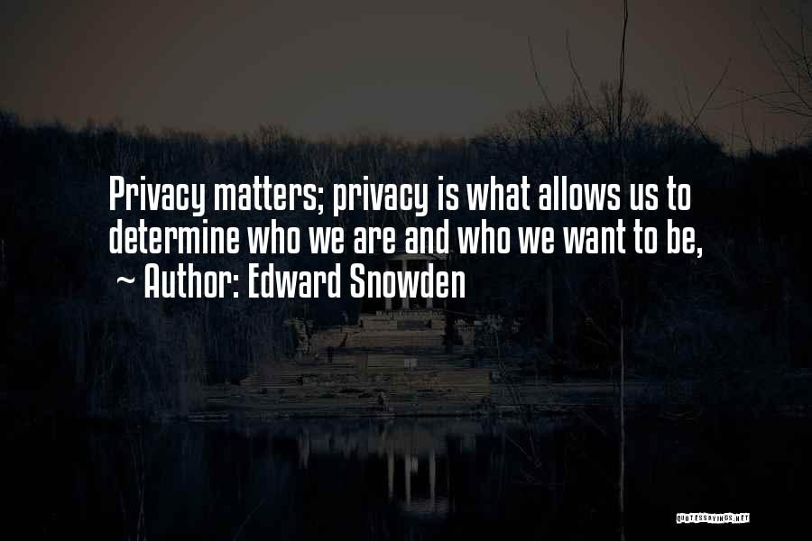 Edward Snowden Quotes: Privacy Matters; Privacy Is What Allows Us To Determine Who We Are And Who We Want To Be,