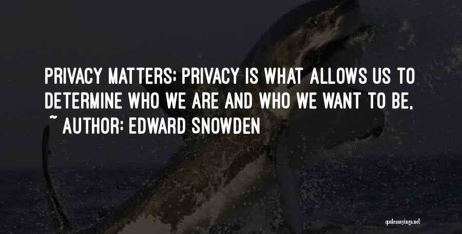 Edward Snowden Quotes: Privacy Matters; Privacy Is What Allows Us To Determine Who We Are And Who We Want To Be,