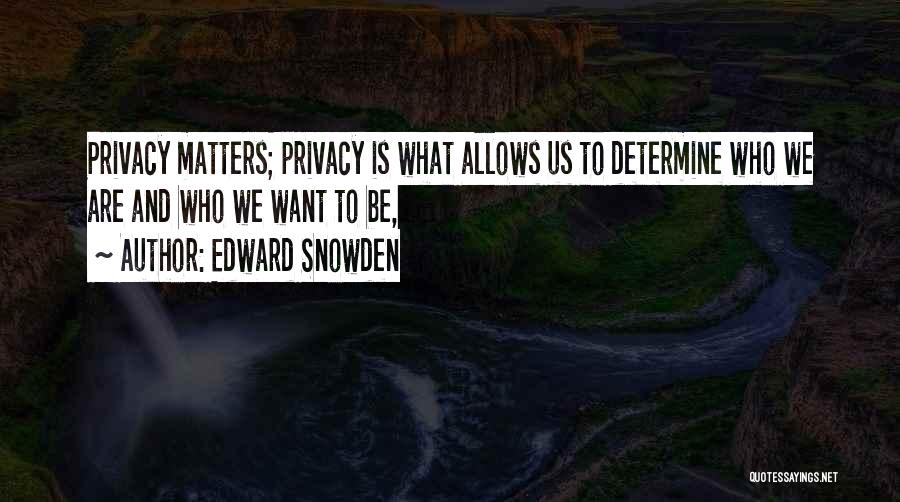 Edward Snowden Quotes: Privacy Matters; Privacy Is What Allows Us To Determine Who We Are And Who We Want To Be,