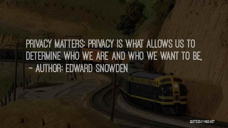 Edward Snowden Quotes: Privacy Matters; Privacy Is What Allows Us To Determine Who We Are And Who We Want To Be,