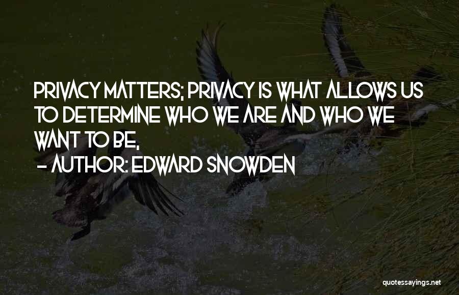 Edward Snowden Quotes: Privacy Matters; Privacy Is What Allows Us To Determine Who We Are And Who We Want To Be,
