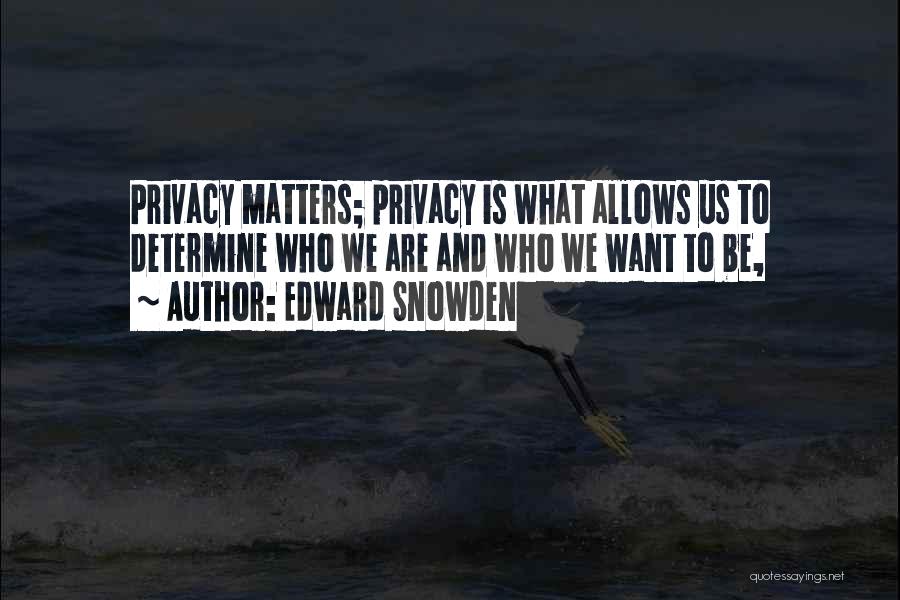 Edward Snowden Quotes: Privacy Matters; Privacy Is What Allows Us To Determine Who We Are And Who We Want To Be,