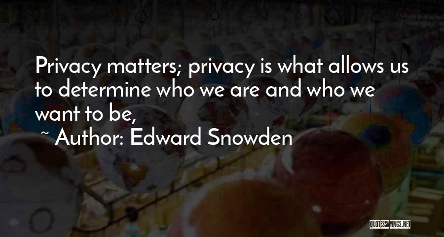 Edward Snowden Quotes: Privacy Matters; Privacy Is What Allows Us To Determine Who We Are And Who We Want To Be,