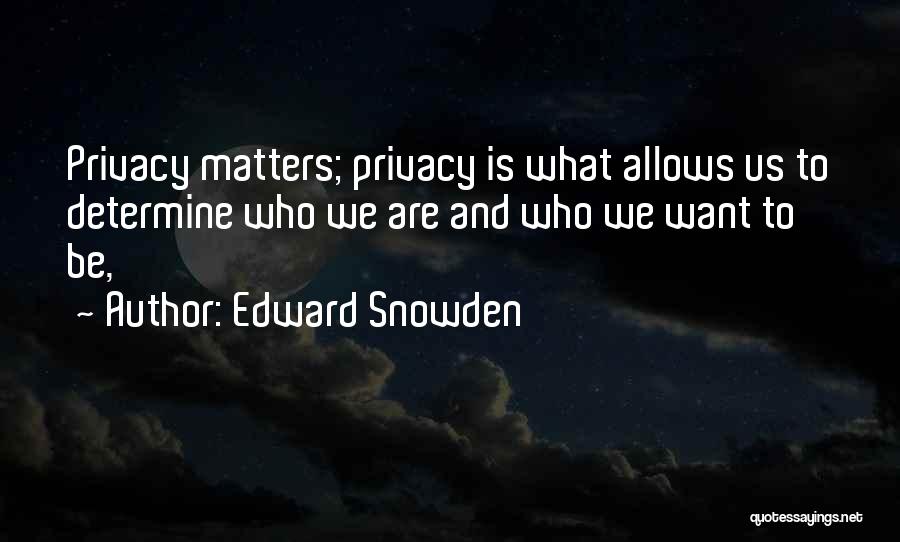 Edward Snowden Quotes: Privacy Matters; Privacy Is What Allows Us To Determine Who We Are And Who We Want To Be,