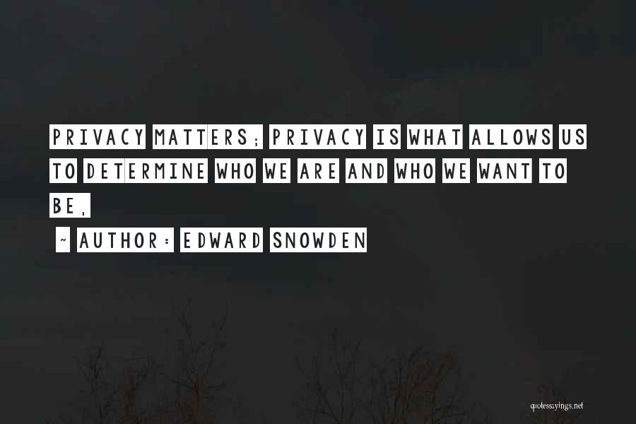 Edward Snowden Quotes: Privacy Matters; Privacy Is What Allows Us To Determine Who We Are And Who We Want To Be,