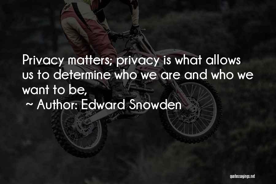 Edward Snowden Quotes: Privacy Matters; Privacy Is What Allows Us To Determine Who We Are And Who We Want To Be,