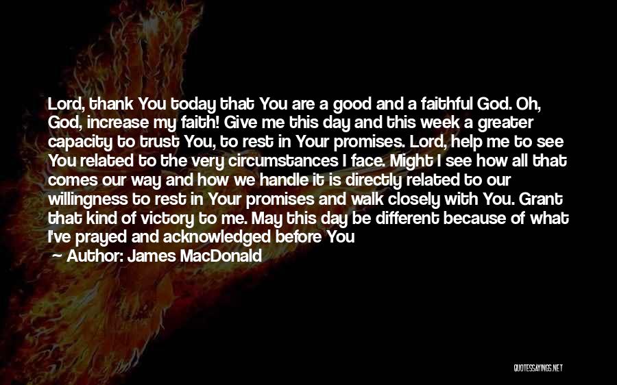 James MacDonald Quotes: Lord, Thank You Today That You Are A Good And A Faithful God. Oh, God, Increase My Faith! Give Me