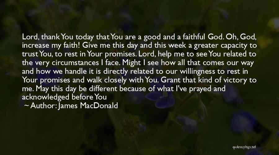 James MacDonald Quotes: Lord, Thank You Today That You Are A Good And A Faithful God. Oh, God, Increase My Faith! Give Me