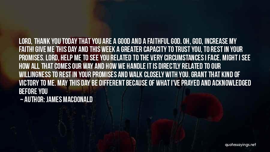 James MacDonald Quotes: Lord, Thank You Today That You Are A Good And A Faithful God. Oh, God, Increase My Faith! Give Me