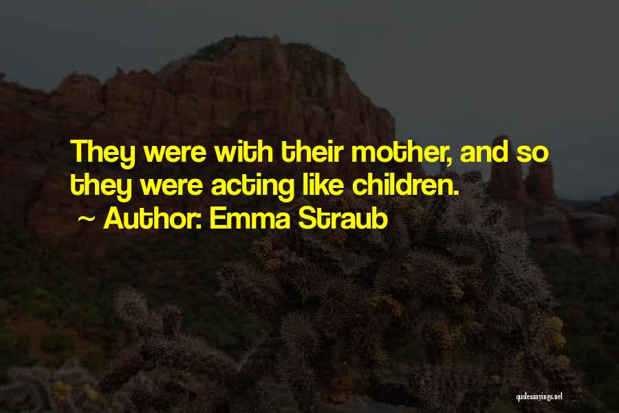Emma Straub Quotes: They Were With Their Mother, And So They Were Acting Like Children.