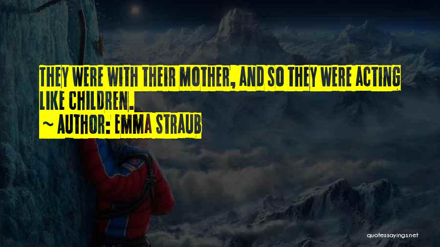 Emma Straub Quotes: They Were With Their Mother, And So They Were Acting Like Children.
