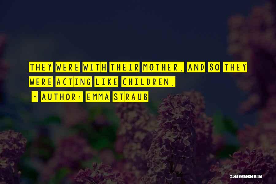 Emma Straub Quotes: They Were With Their Mother, And So They Were Acting Like Children.