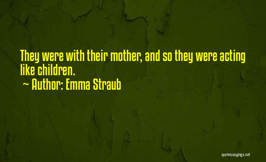 Emma Straub Quotes: They Were With Their Mother, And So They Were Acting Like Children.