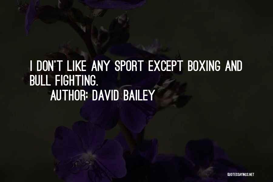 David Bailey Quotes: I Don't Like Any Sport Except Boxing And Bull Fighting.