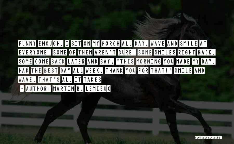 Martin R. Lemieux Quotes: Funny Enough, I Sit On My Porch All Day, Wave And Smile At Everyone. Some Of Them Aren't Sure, Some