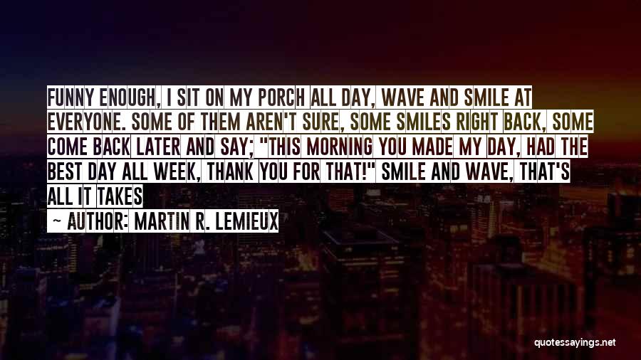 Martin R. Lemieux Quotes: Funny Enough, I Sit On My Porch All Day, Wave And Smile At Everyone. Some Of Them Aren't Sure, Some