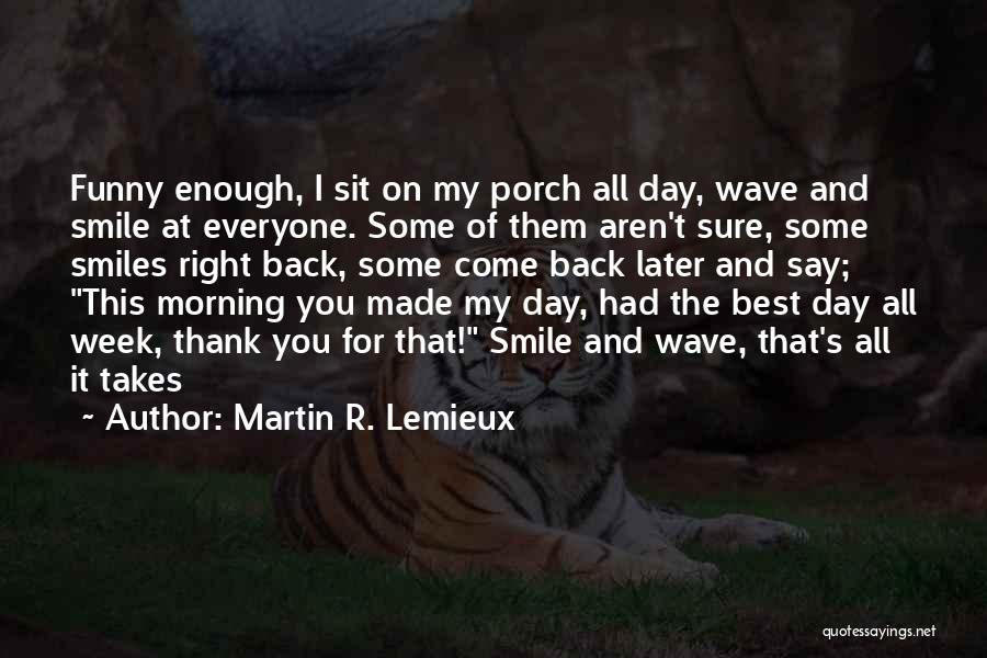 Martin R. Lemieux Quotes: Funny Enough, I Sit On My Porch All Day, Wave And Smile At Everyone. Some Of Them Aren't Sure, Some